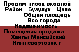 Продам киоск входной › Район ­ Бузулук › Цена ­ 60 000 › Общая площадь ­ 10 - Все города Недвижимость » Помещения продажа   . Ханты-Мансийский,Нижневартовск г.